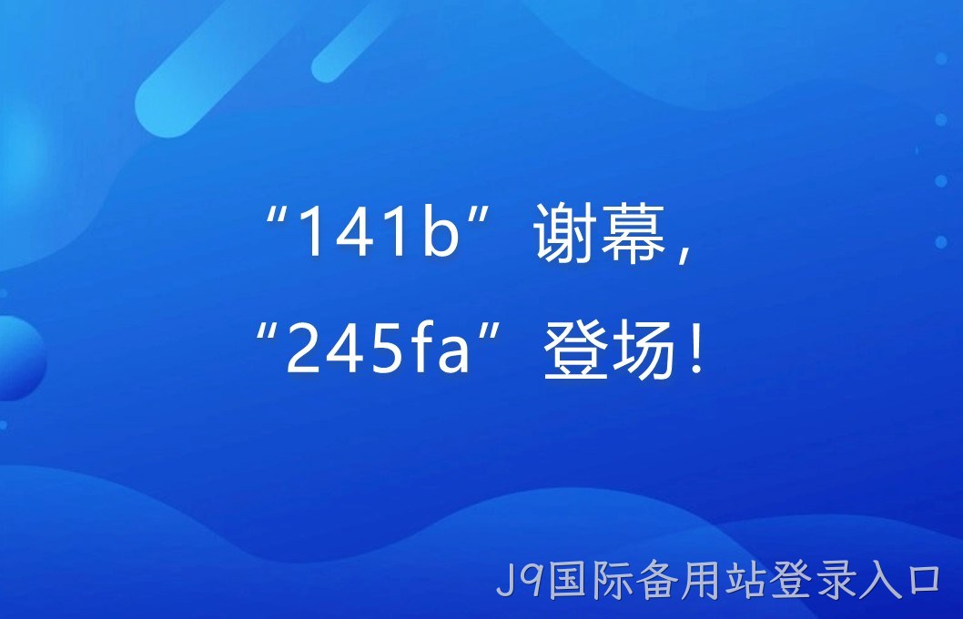 “141b”谢幕，“245fa”登场！