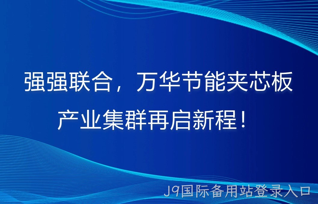 强强联合，J9国际备用站登录入口夹芯板产业集群再启新程！