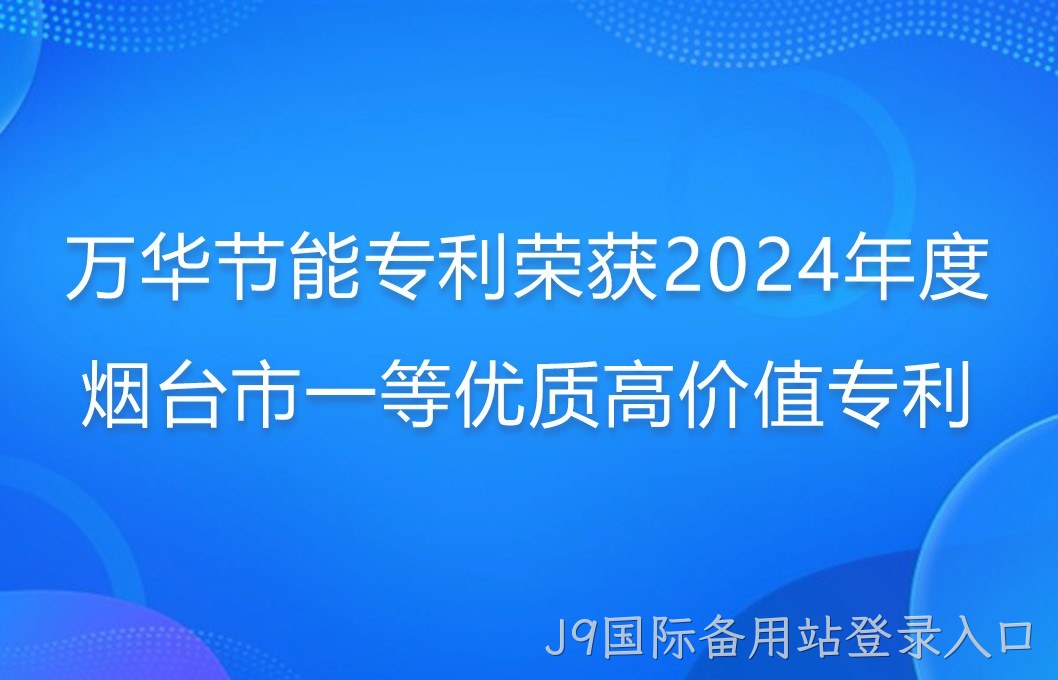 J9国际备用站登录入口专利荣获2024年度烟台市一等优质高价值专利