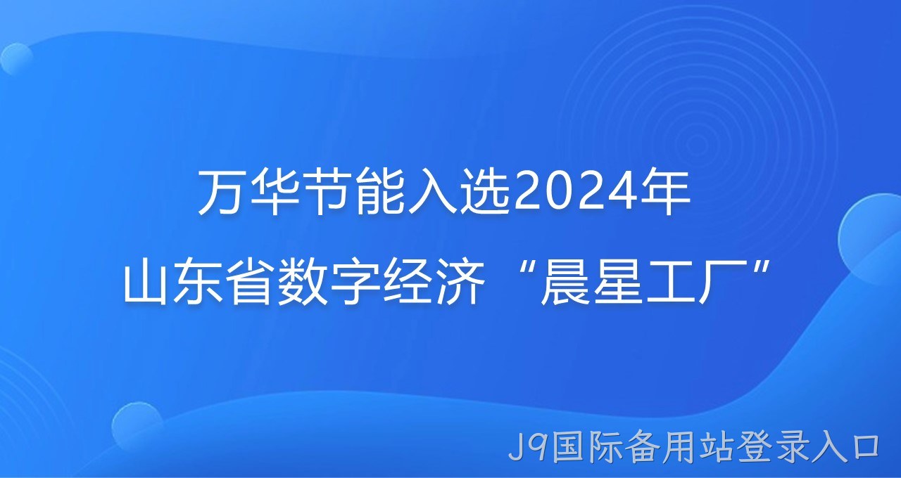 再添新彩！J9国际备用站登录入口入选2024年山东省数字经济“晨星工厂”