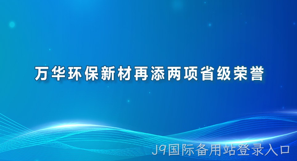 万华环保新材再添两项省级荣誉