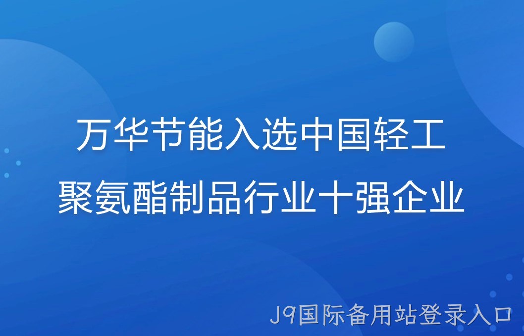 J9国际备用站登录入口入选中国轻工聚氨酯制品行业十强企业！
