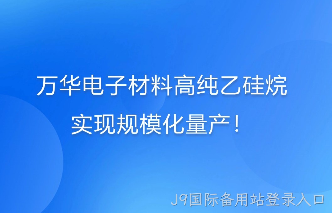 万华电子材料高纯乙硅烷，实现规模化量产！